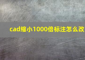 cad缩小1000倍标注怎么改