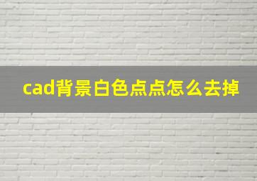 cad背景白色点点怎么去掉