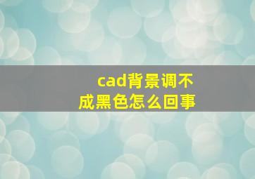 cad背景调不成黑色怎么回事