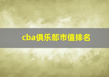 cba俱乐部市值排名