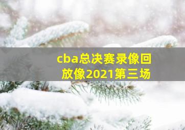 cba总决赛录像回放像2021第三场