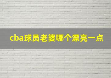 cba球员老婆哪个漂亮一点