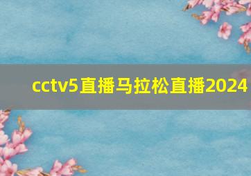 cctv5直播马拉松直播2024