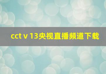 cctⅴ13央视直播频道下载