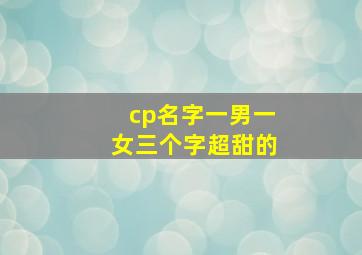 cp名字一男一女三个字超甜的