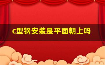 c型钢安装是平面朝上吗