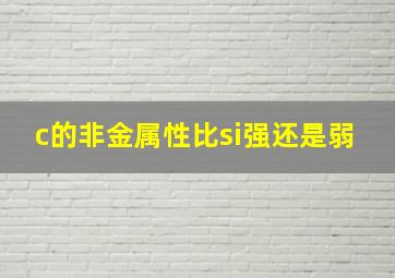 c的非金属性比si强还是弱