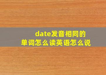 date发音相同的单词怎么读英语怎么说