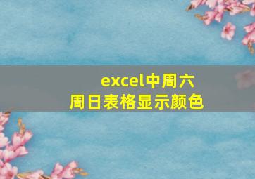 excel中周六周日表格显示颜色