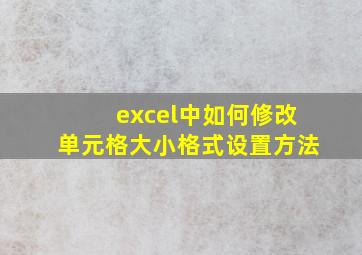 excel中如何修改单元格大小格式设置方法