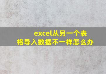 excel从另一个表格导入数据不一样怎么办