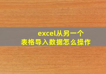 excel从另一个表格导入数据怎么操作