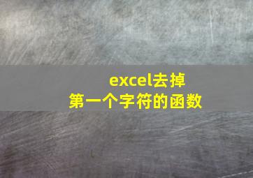 excel去掉第一个字符的函数