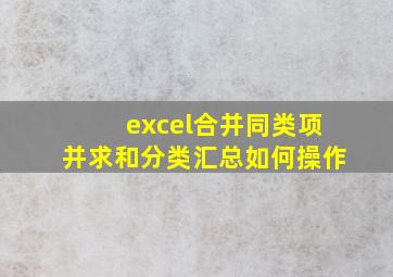 excel合并同类项并求和分类汇总如何操作