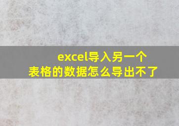 excel导入另一个表格的数据怎么导出不了