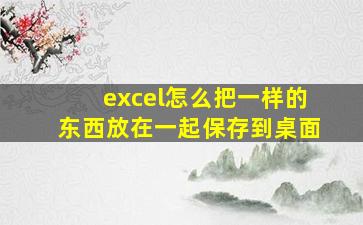 excel怎么把一样的东西放在一起保存到桌面