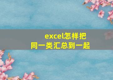 excel怎样把同一类汇总到一起