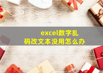 excel数字乱码改文本没用怎么办