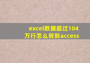 excel数据超过104万行怎么转到access