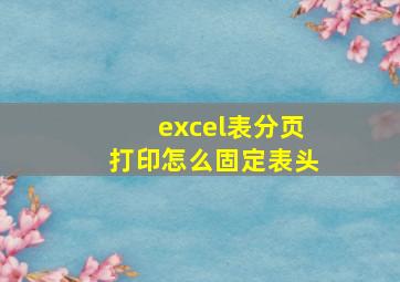 excel表分页打印怎么固定表头