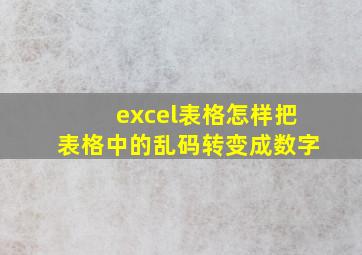 excel表格怎样把表格中的乱码转变成数字