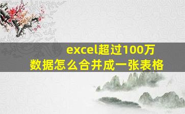 excel超过100万数据怎么合并成一张表格