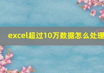 excel超过10万数据怎么处理