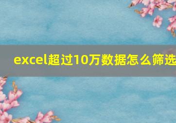 excel超过10万数据怎么筛选