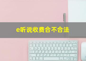 e听说收费合不合法