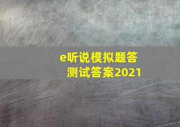 e听说模拟题答测试答案2021