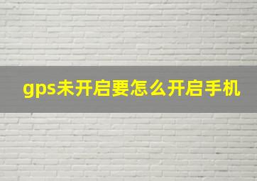 gps未开启要怎么开启手机