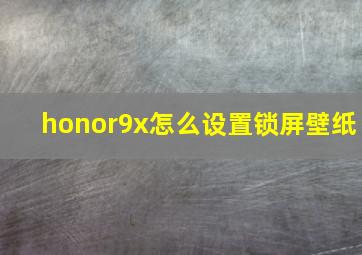 honor9x怎么设置锁屏壁纸