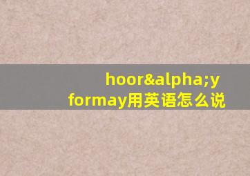 hoorαyformay用英语怎么说