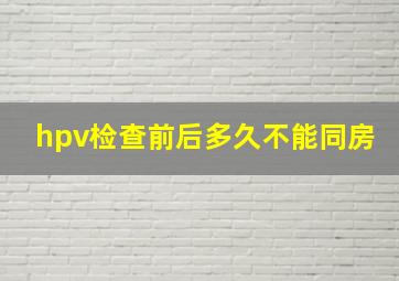 hpv检查前后多久不能同房