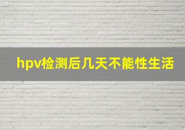 hpv检测后几天不能性生活