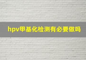 hpv甲基化检测有必要做吗