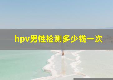 hpv男性检测多少钱一次