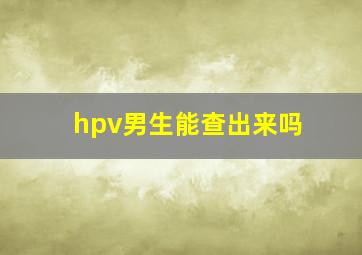 hpv男生能查出来吗