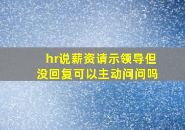 hr说薪资请示领导但没回复可以主动问问吗