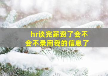 hr谈完薪资了会不会不录用我的信息了