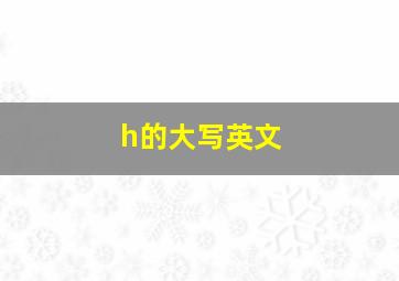 h的大写英文