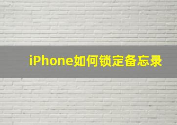 iPhone如何锁定备忘录