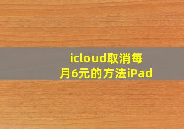 icloud取消每月6元的方法iPad