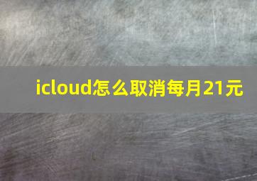 icloud怎么取消每月21元