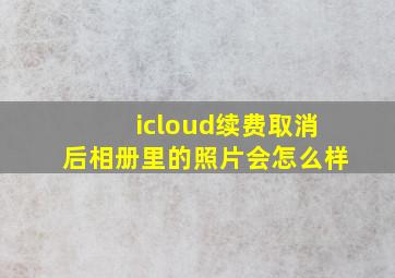 icloud续费取消后相册里的照片会怎么样