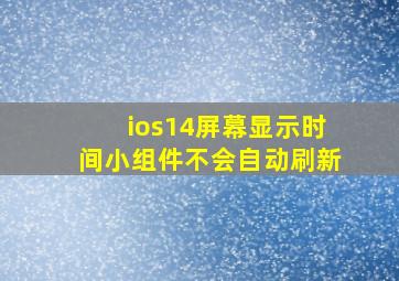 ios14屏幕显示时间小组件不会自动刷新