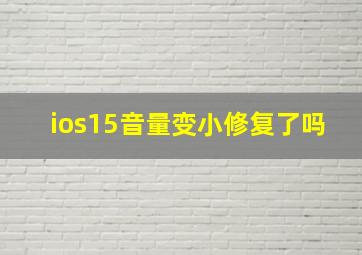 ios15音量变小修复了吗