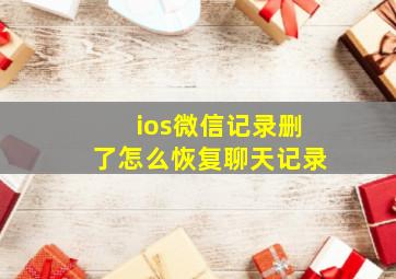 ios微信记录删了怎么恢复聊天记录