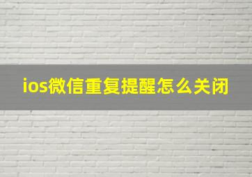 ios微信重复提醒怎么关闭