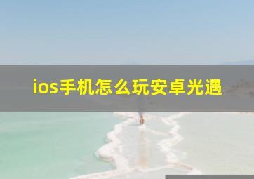 ios手机怎么玩安卓光遇